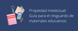 Propiedad intelectual: Guía para el resguardo de materiales educativos