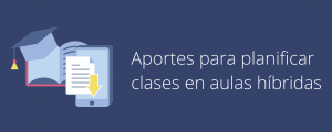  Aportes para planificar clases en aulas híbridas