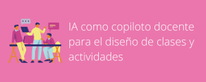 Ayuda para el aula #21: IA como copiloto docente para el diseño de clases y actividades